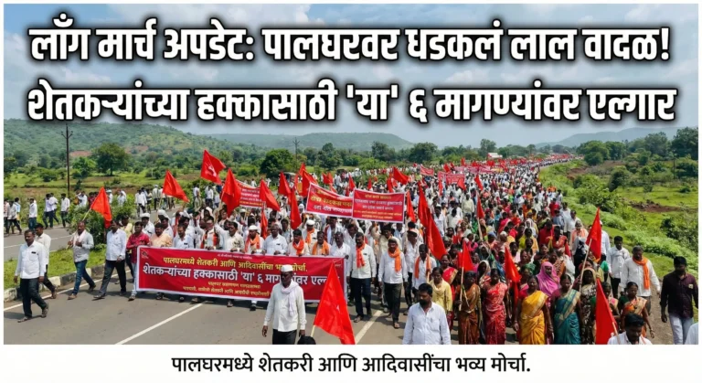 लॉंग मार्च अपडेट: पालघरवर धडकलं लाल वादळ! शेतकऱ्यांच्या हक्कासाठी 'या' ६ मागण्यांवर एल्गार